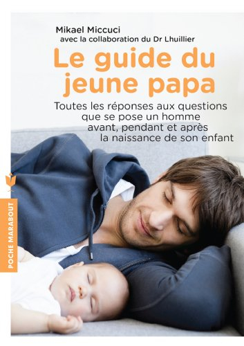 Le guide du jeune papa : toutes les réponses aux questions que se pose un homme avant, pendant et ap