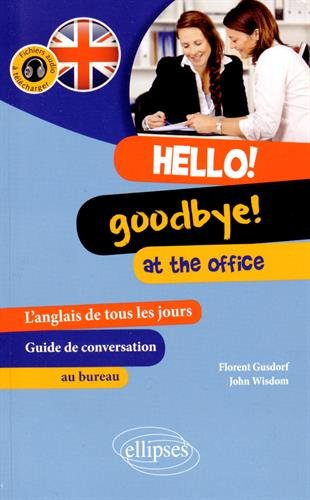 Hello ! Goodbye ! At the office : l'anglais de tous les jours au bureau : guide de conversation