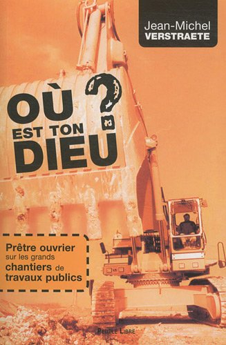 Où est ton Dieu ? : prêtre ouvrier sur les grands chantiers de travaux publics