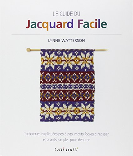 Le guide du jacquard facile : techniques expliquées pas à pas, motifs faciles à réaliser et projets 