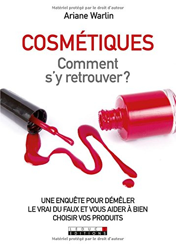 Cosmétiques : comment s'y retrouver ? : une enquête pour démêler le vrai du faux et vous aider à bie