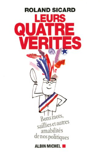 Leurs quatre vérités : bons mots, saillies et autres amabilités de nos politiques