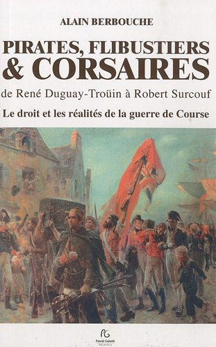 Pirates, flibustiers & corsaires : de René Duguay-Troüin à Robert Surcouf : le droit et les réalités
