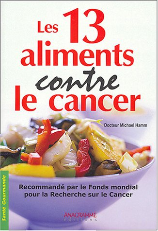 Les 13 aliments contre le cancer : conserver jeunesse et vitalité : recommandé par le Fonds mondial 