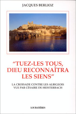 Tuez-les tous, Dieu reconnaîtra les siens : la croisade contre les albigeois vue par Césaire de Heis