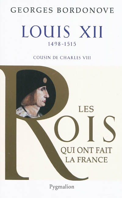 Les rois qui ont fait la France : les Valois. Louis XII : le père du peuple