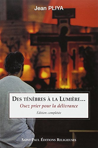 Des ténèbres à la lumière... : osez la prière de délivrance