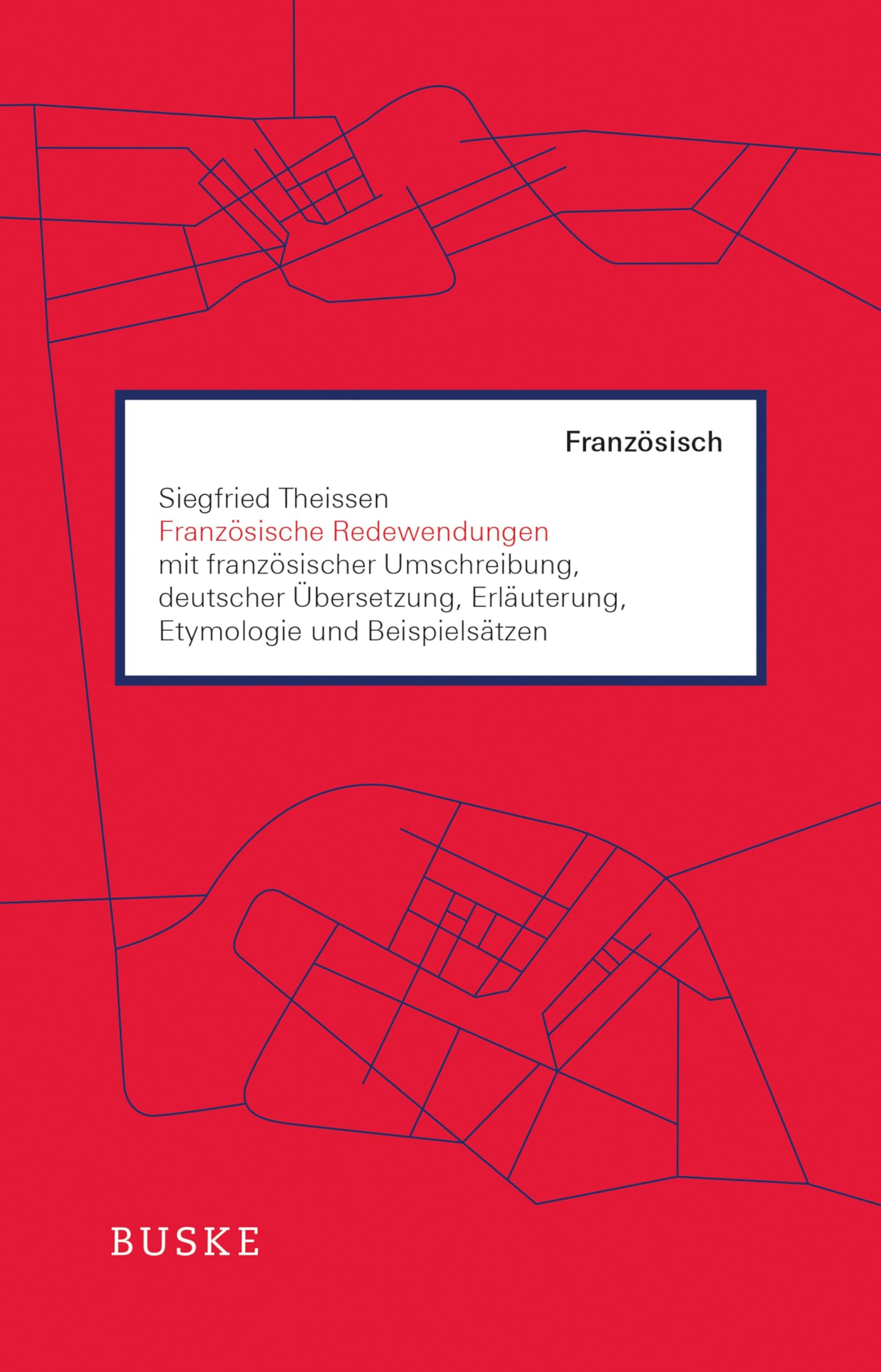 Französische Redewendungen: mit französischer Umschreibung, deutscher Übersetzung, Erläuterung, Etym