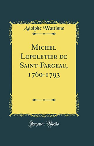 Michel Lepeletier de Saint-Fargeau, 1760-1793 (Classic Reprint)