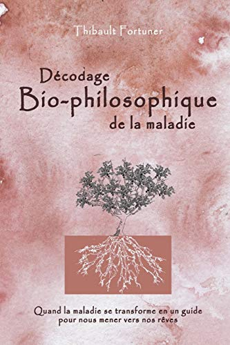 Décodage bio-philosophique de la maladie: Quand la maladie se transforme en un guide pour nous mener