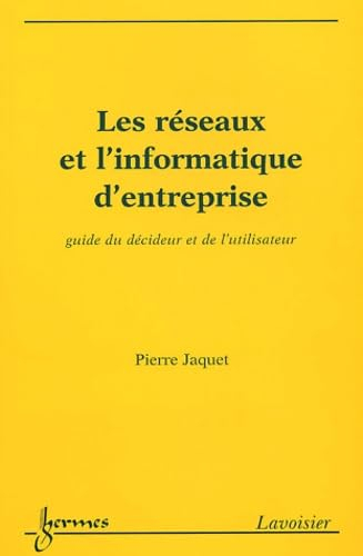 Les réseaux et l'informatique d'entreprise : guide du décideur et de l'utilisateur