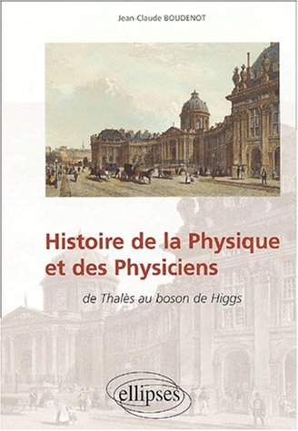 Histoire de la physique et des physiciens : de Thalès au boson de Higgs