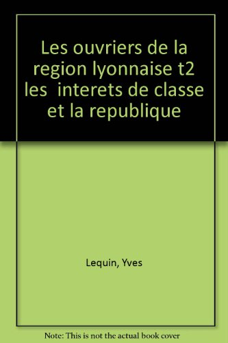 les ouvriers de la région lyonnaise, les intérêts de classe et la république, tome 2