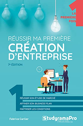 Réussir ma première création d'entreprise : réussir son étude de marché, affiner son business plan, 