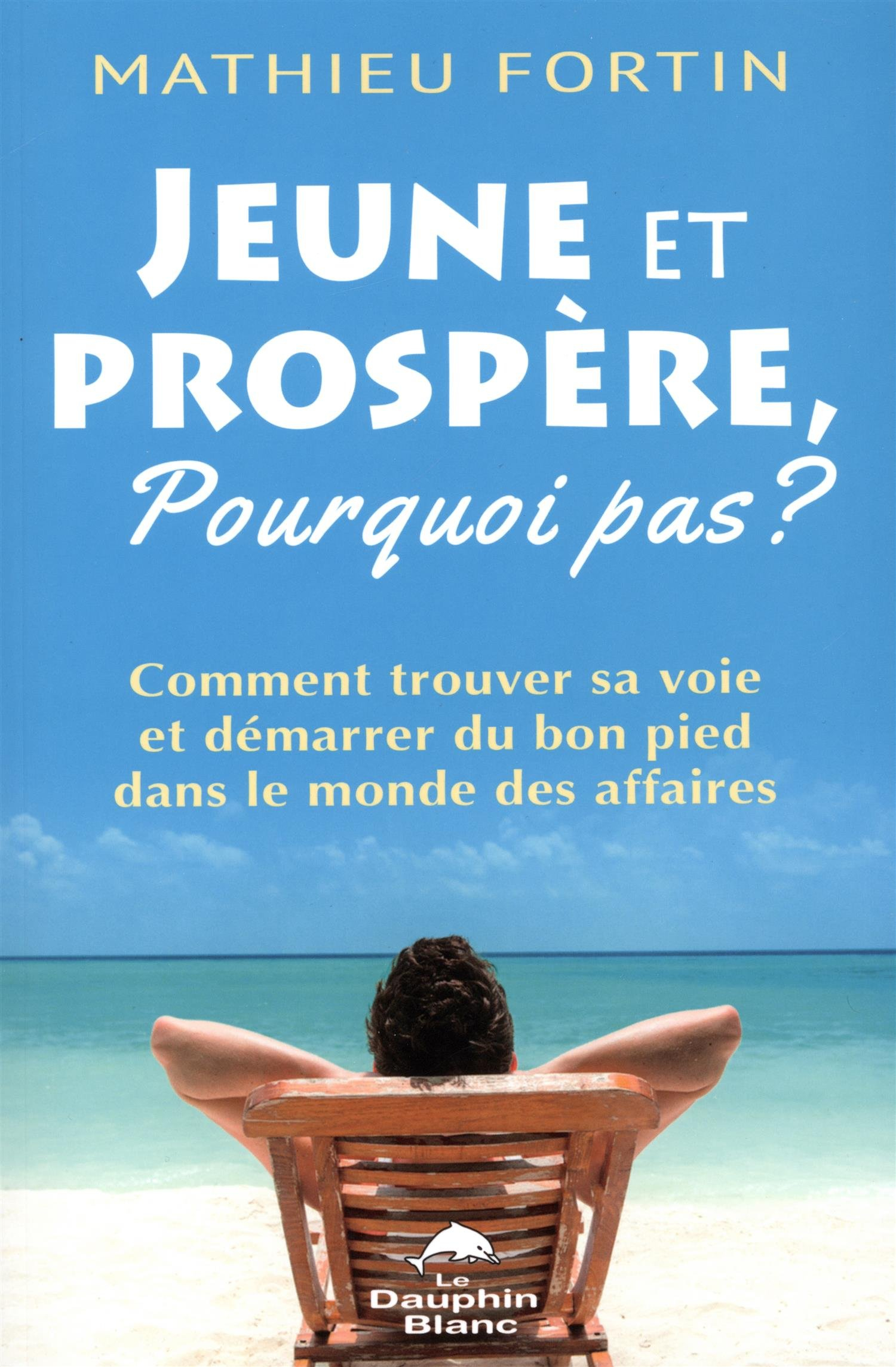 Jeune et prospère, pourquoi pas ? : comment trouver sa voie et démarrer du bon pied dans le monde de