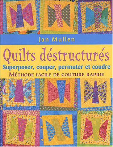 quilts déstructurés : superposer, couper, permuter et coudre : méthode facile de couture rapide