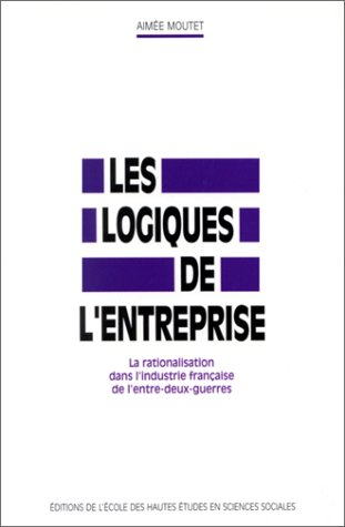 Les logiques de l'entreprise : la rationalisation dans l'industrie française de l'entre-deux-guerres
