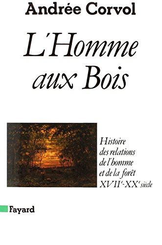 L'Homme aux bois : histoire des relations de l'homme et de la forêt, XVIIe-XXe siècle