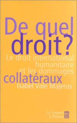 De quel droit ? : droit international humanitaire et les dommages colatéraux