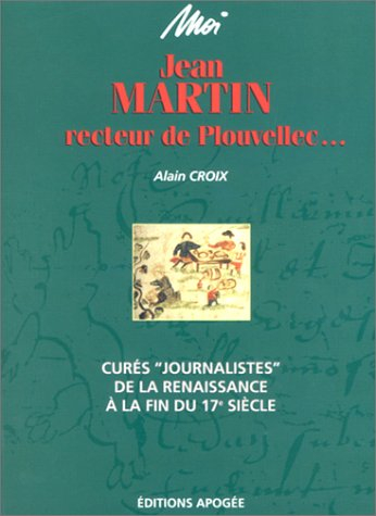 Moi, Jean Martin, recteur de Plouvellec : curés journalistes de la Renaissance à la fin du XVIIe siè