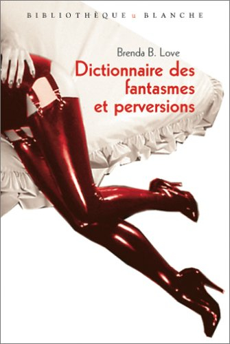 Dictionnaire des fantasmes, perversions et autres pratiques de l'amour