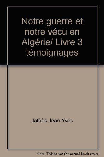Notre guerre et notre vécu en Algérie/ Livre 3 témoignages