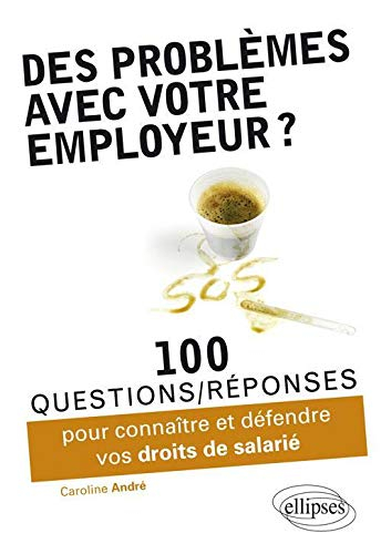 Des problèmes avec votre employeur ? : 100 questions-réponses pour connaître et défendre vos droits 