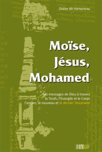 Moïse, Jésus, Mohamed : messages de Dieu à travers la Torah, l'Evangile et le Coran, l'ancien, le no
