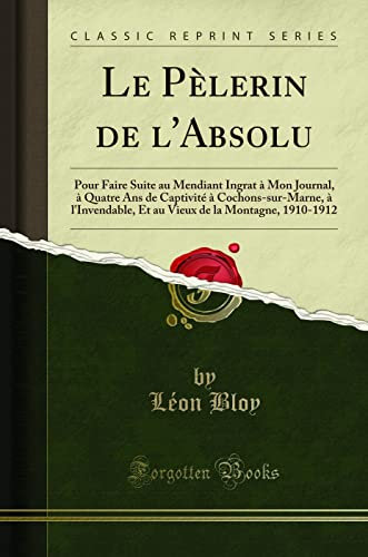 Le Pèlerin de l'Absolu (Classic Reprint): Pour Faire Suite au Mendiant Ingrat à Mon Journal, à Quatr