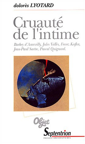 Cruauté de l'intime : Barbey d'Aurevilly, Jules Vallès, Franz Kafka, Jean-Paul Sartre, Pascal Quigna