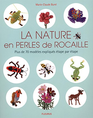 La nature en perles de rocaille : plus de 70 modèles expliqués étape par étape