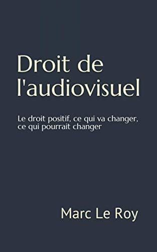 Droit de l'audiovisuel: Le droit positif, ce qui va changer, ce qui pourrait changer