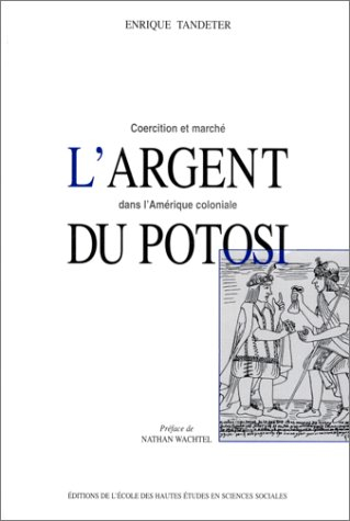 L'argent du Potosi : coercition et marché dans l'Amérique coloniale