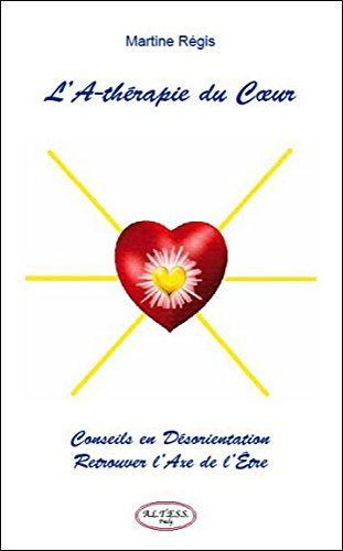 L'A-thérapie du coeur : conseils en désorientation : retrouver l'axe de l'être