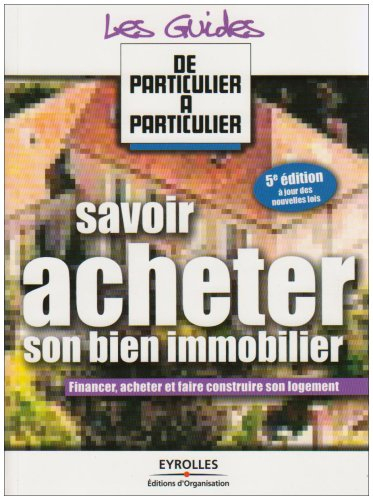 Savoir acheter son bien immobilier : financer, acheter et faire construire son logement