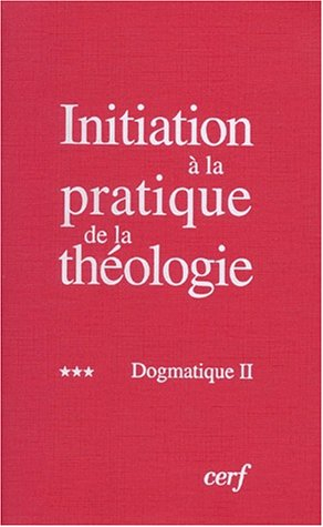 initiation à la pratique de la théologie, tome 3 : dogmatique 2
