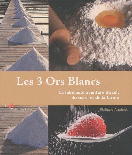 Les 3 ors blancs : la fabuleuse aventure du sel, du sucre et de la farine