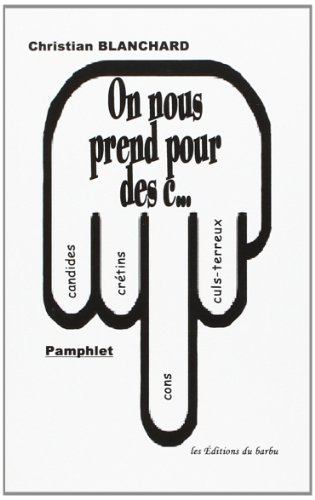 On nous prend pour des c... : candides, crétins, cons, culs-terreux
