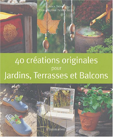 40 créations originales pour jardins, terrasses et balcons