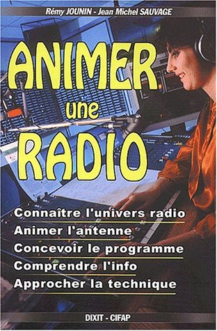 Animer une radio : connaître l'univers radio, animer l'antenne, concevoir le programme, comprendre l