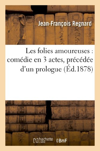 Les folies amoureuses : comédie en 3 actes, précédée d'un prologue: , représentée pour la première f