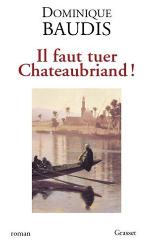 Il faut tuer Chateaubriand !. Itinéraire de Paris à Jérusalem (voyage d'Egypte)