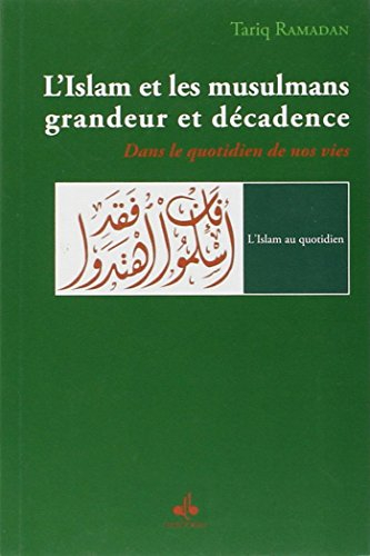 L'islam et les musulmans, grandeur et décadence : dans le quotidien de nos vies