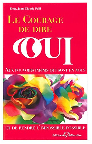 Le courage de dire oui : aux pouvoirs infinis qui sont en nous et découvrir liberté et joie, richess
