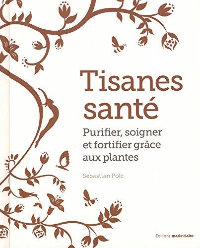tisanes santé : purifier, soigner et fortifier grâce aux plantes