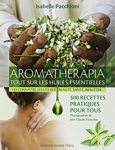 Aromatherapia : tout sur les huiles essentielles, les connaître, les utiliser, beauté, santé, bien-ê
