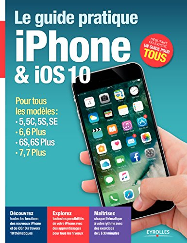 Le guide pratique iPhone & iOS 10 : pour tous les modèles : 5, 5C, 5S, SE, 6, 6 Plus, 6S, 6S Plus, 7