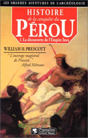 Histoire de la conquête du Pérou. Vol. 1. La Découverte de l'Empire inca