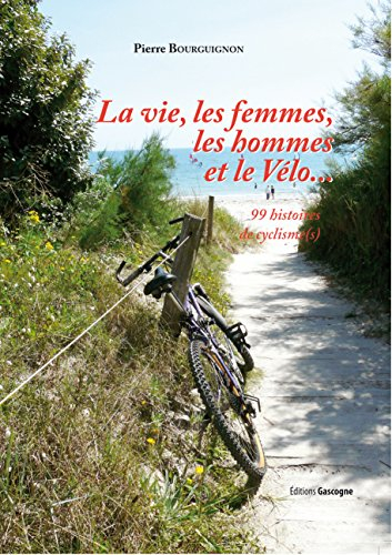 La vie, les femmes, les hommes et le vélo... : 99 histoires de cyclisme(s)