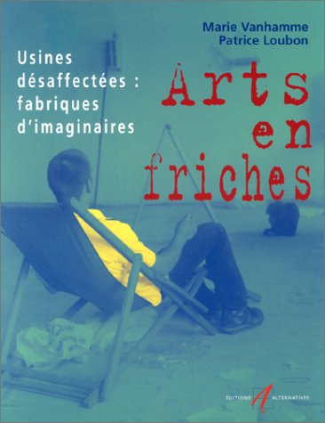 Arts en friches : usines désaffectées, fabriques d'imaginaires